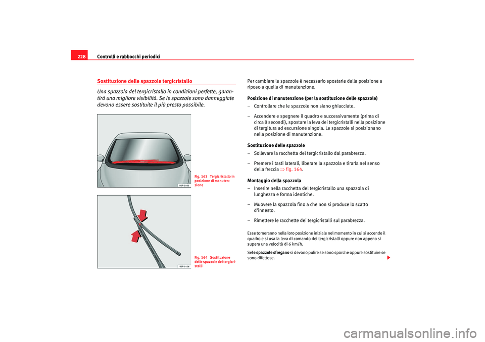Seat Ateca XL 2006 Manuale del proprietario (in Italian) Controlli e rabbocchi periodici
228Sostituzione delle spazzole tergicristallo
Una spazzola del tergicristallo in condizioni perfette, garan-
tirà una migliore visibilità. Se le spazzole sono danneg Seat Ateca XL 2006 Manuale del proprietario (in Italian) Controlli e rabbocchi periodici
228Sostituzione delle spazzole tergicristallo
Una spazzola del tergicristallo in condizioni perfette, garan-
tirà una migliore visibilità. Se le spazzole sono danneg