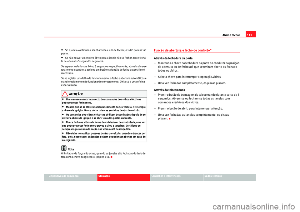 Seat Ateca XL 2006  Manual do proprietário (in Portuguese)  Abrir e fechar111
Dispositivos de segurança
Utilização
Conselhos e Intervenções
Dados Técnicos
•
Se a janela continuar a ser obstruída e não se fechar, o vidro pára nesse 
ponto.
•
Se nã