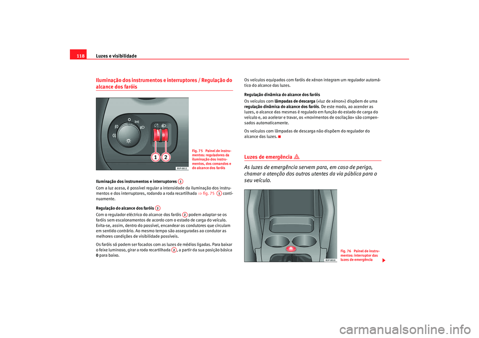 Seat Ateca XL 2006  Manual do proprietário (in Portuguese)  Luzes e visibilidade
118Iluminação dos instrumentos e interruptores / Regulação do alcance dos faróis Iluminação dos instrumentos e interruptores 
Com a luz acesa, é possível regular a intens