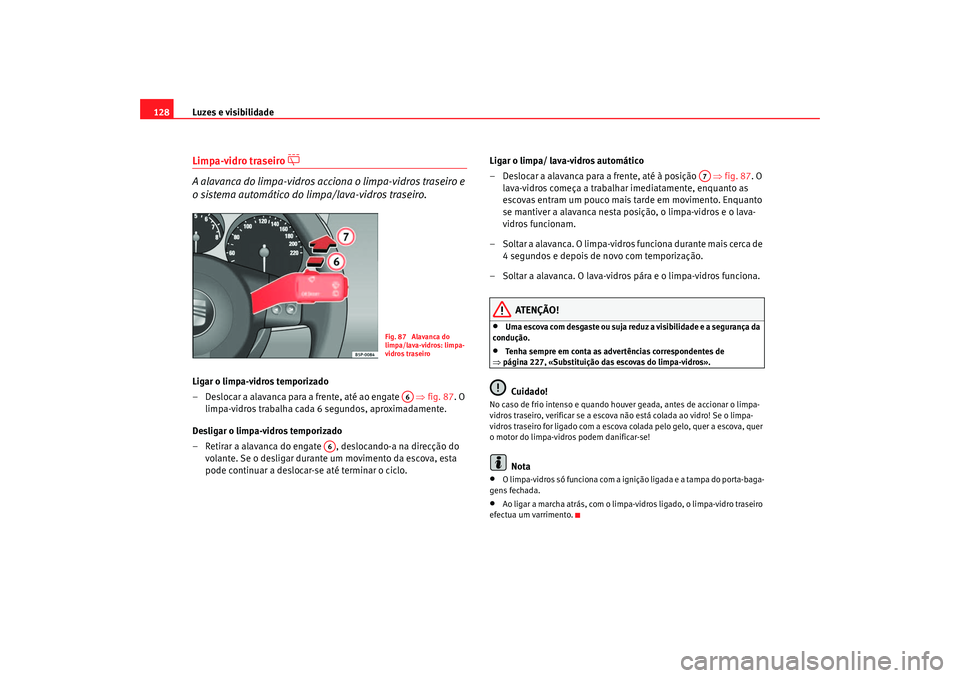Seat Ateca XL 2006  Manual do proprietário (in Portuguese)  Luzes e visibilidade
128Limpa-vidro traseiro 

 
A alavanca do limpa-vidros acciona o limpa-vidros traseiro e 
o sistema automático do limpa/lava-vidros traseiro.
Ligar o limpa-vidros temporizado
