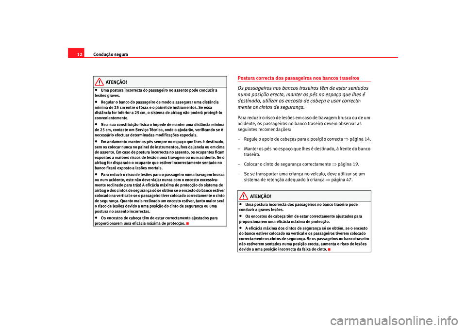 Seat Ateca XL 2006  Manual do proprietário (in Portuguese)  Condução segura
12
ATENÇÃO!
•
Uma postura incorrecta do passagei ro no assento pode conduzir a 
lesões graves.
•
Regular o banco do passageiro de modo a assegurar uma distância 
mínima de 2