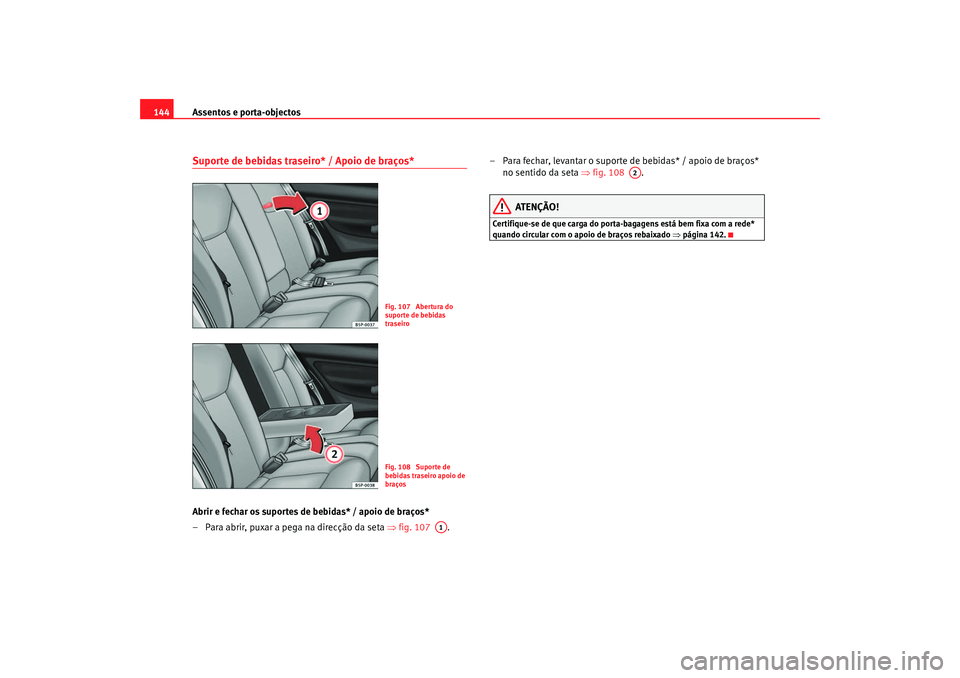Seat Ateca XL 2006  Manual do proprietário (in Portuguese)  Assentos e porta-objectos
144Suporte de bebidas traseiro* / Apoio de braços*Abrir e fechar os suportes de bebidas* / apoio de braços*
– Para abrir, puxar a pega na direcção da seta  ⇒fig. 107 