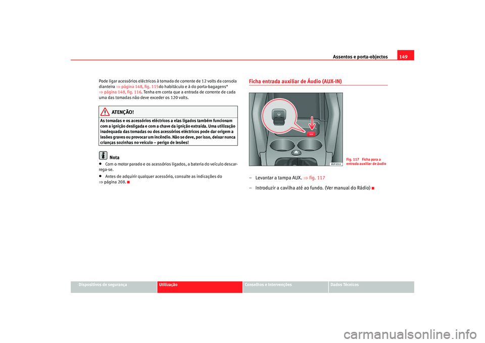 Seat Ateca XL 2006  Manual do proprietário (in Portuguese)  Assentos e porta-objectos149
Dispositivos de segurança
Utilização
Conselhos e Intervenções
Dados Técnicos
Pode ligar acessórios eléctricos à tomada de corrente de 12 volts da consola 
diantei
