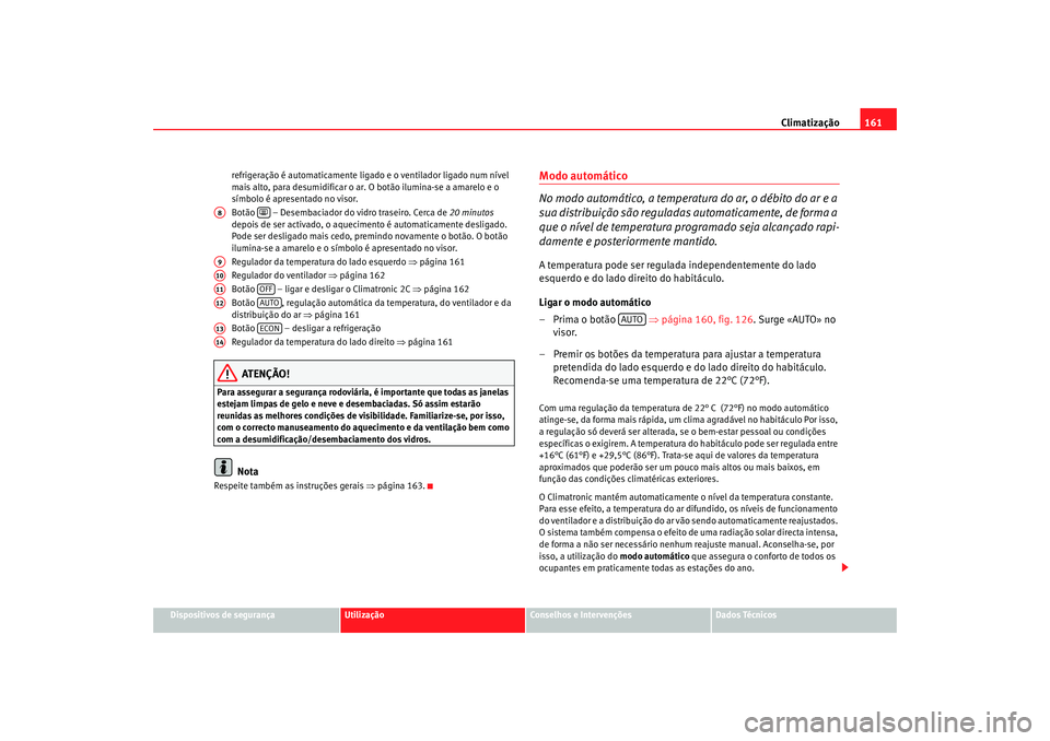 Seat Ateca XL 2006 Manual do proprietário (in Portuguese) Climatização161
Dispositivos de segurança
Utilização
Conselhos e Intervenções
Dados Técnicos
refrigeração é automaticamente ligado
e o ventilador ligado num nível
mais alto, para desumid Seat Ateca XL 2006 Manual do proprietário (in Portuguese) Climatização161
Dispositivos de segurança
Utilização
Conselhos e Intervenções
Dados Técnicos
refrigeração é automaticamente ligado
e o ventilador ligado num nível
mais alto, para desumid