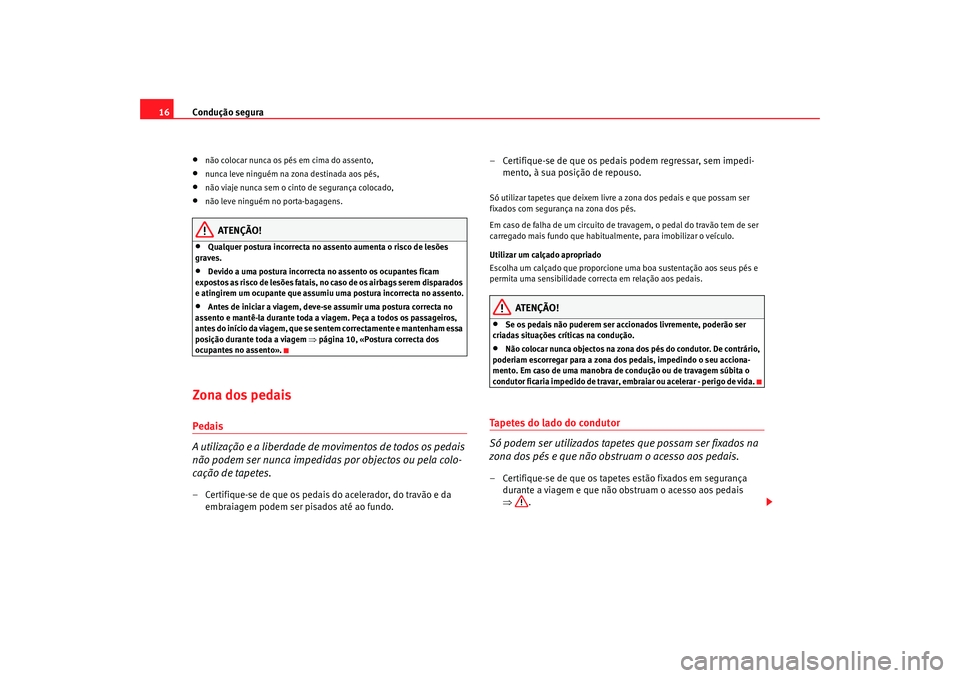 Seat Ateca XL 2006  Manual do proprietário (in Portuguese)  Condução segura
16•
não colocar nunca os pés em cima do assento,
•
nunca leve ninguém na zona destinada aos pés,
•
não viaje nunca sem o cinto de segurança colocado,
•
não leve ningu�