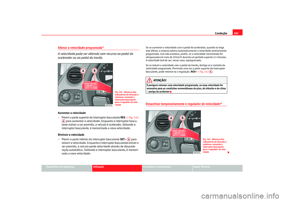 Seat Ateca XL 2006 Manual do proprietário (in Portuguese) Condução181
Dispositivos de segurança
Utilização
Conselhos e Intervenções
Dados Técnicos
Alterar a velocidade programada*
A velocidade pode ser alterada sem recurso ao pedal do
acelerador ou Seat Ateca XL 2006 Manual do proprietário (in Portuguese) Condução181
Dispositivos de segurança
Utilização
Conselhos e Intervenções
Dados Técnicos
Alterar a velocidade programada*
A velocidade pode ser alterada sem recurso ao pedal do
acelerador ou