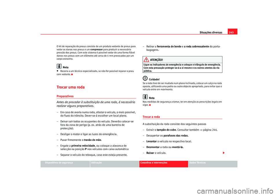 Seat Ateca XL 2006 Manual do proprietário (in Portuguese) Situações diversas243
Dispositivos de segurança
Utilização
Conselhos e Intervenções
Dados Técnicos
O kit de reparação de pneus consiste de um produto vedante de pneus para
vedar os danos no Seat Ateca XL 2006 Manual do proprietário (in Portuguese) Situações diversas243
Dispositivos de segurança
Utilização
Conselhos e Intervenções
Dados Técnicos
O kit de reparação de pneus consiste de um produto vedante de pneus para
vedar os danos no