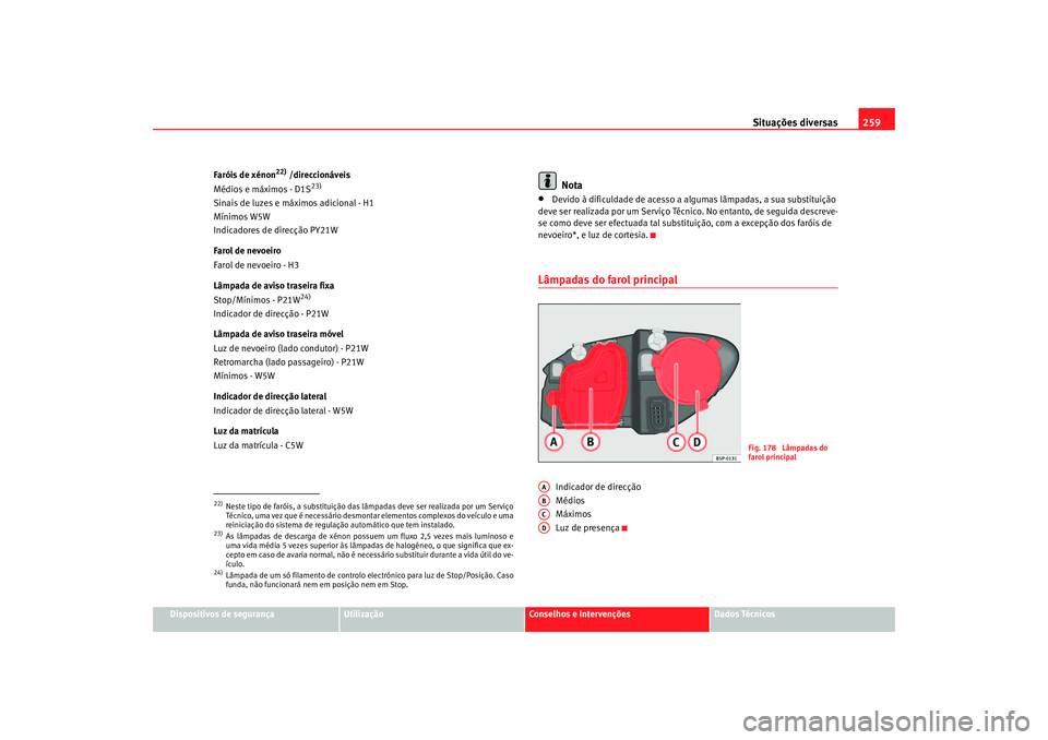 Seat Ateca XL 2006 Manual do proprietário (in Portuguese) Situações diversas259
Dispositivos de segurança
Utilização
Conselhos e Intervenções
Dados Técnicos
Faróis de xénon
22) /direccionáveis
Médios e máximos - D1S
23)
Sinais de luzes e máximo Seat Ateca XL 2006 Manual do proprietário (in Portuguese) Situações diversas259
Dispositivos de segurança
Utilização
Conselhos e Intervenções
Dados Técnicos
Faróis de xénon
22) /direccionáveis
Médios e máximos - D1S
23)
Sinais de luzes e máximo