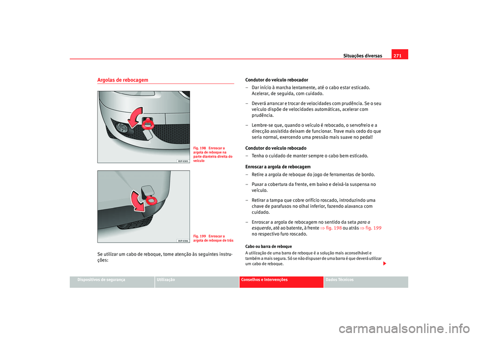 Seat Ateca XL 2006 Manual do proprietário (in Portuguese) Situações diversas271
Dispositivos de segurança
Utilização
Conselhos e Intervenções
Dados Técnicos
Argolas de rebocagemSe utilizar um cabo de reboque, tome atenção às seguintes instru-
ç Seat Ateca XL 2006 Manual do proprietário (in Portuguese) Situações diversas271
Dispositivos de segurança
Utilização
Conselhos e Intervenções
Dados Técnicos
Argolas de rebocagemSe utilizar um cabo de reboque, tome atenção às seguintes instru-
ç
