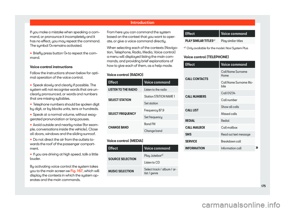Seat Ateca 2020  Owners Manual Introduction
If you make a mistake when speaking a com-
mand, or pr onounce it incompl
etely and it
has no eff ect, you may r
epeat the command.
The symbol �
