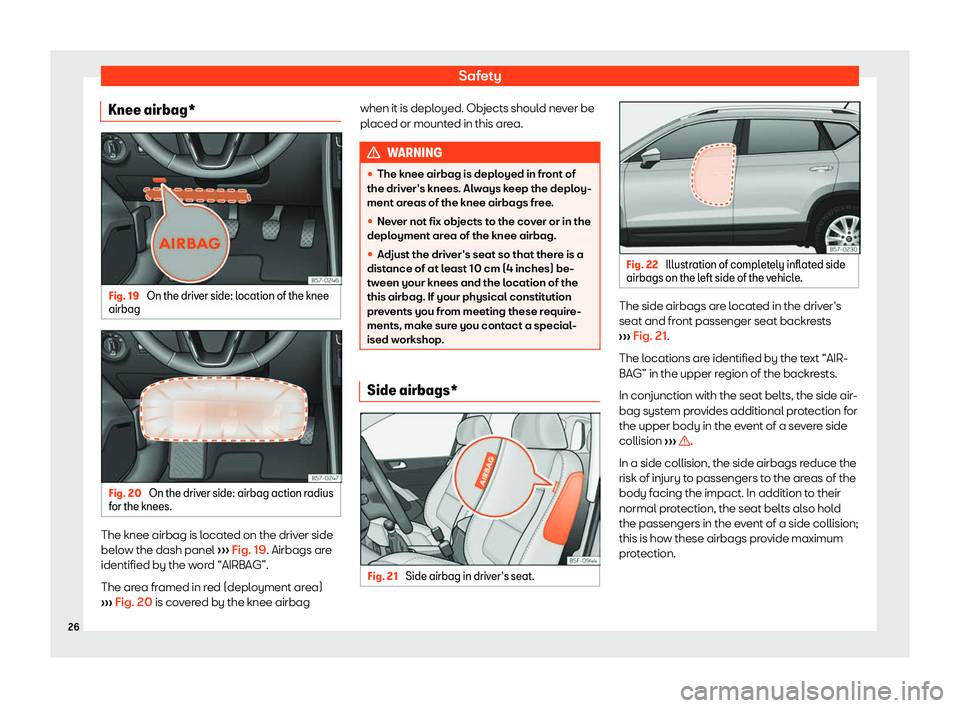 Seat Ateca 2020 Owners Guide Safety
Knee airbag* Fig. 19 
On the driver side: location of the knee
airbag Fig. 20 
On the driver side: airbag action radius
f or the knees. The knee airbag is located on the driver side
bel
o
w the