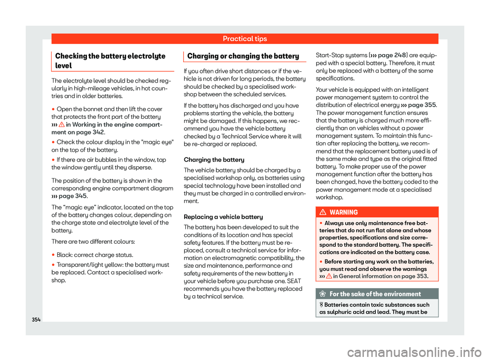 Seat Ateca 2020  Owners Manual Practical tips
Checking the battery electrolyte
l e
vel The electrolyte level should be checked reg-
ularly in high-mileage vehicl
es, in hot coun-
tries and in ol
der batteries.

