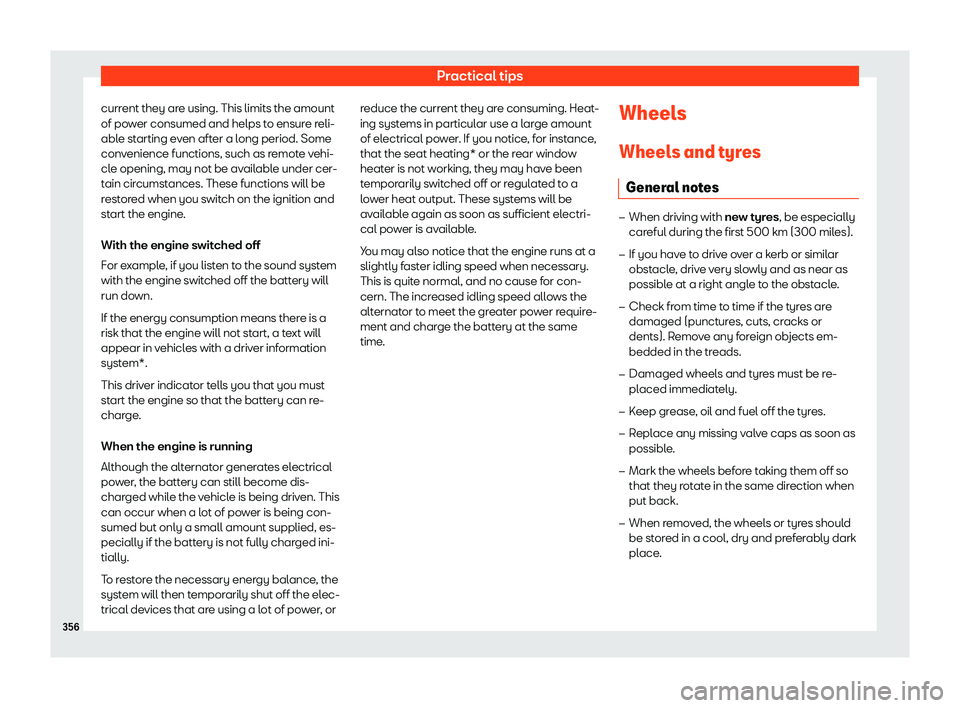 Seat Ateca 2020  Owners Manual Practical tips
current they are using. This limits the amount
of po w
er consumed and helps t o ensur
e r
eli-
able starting even after a long period. Some
convenience functions, such as remote vehi-
