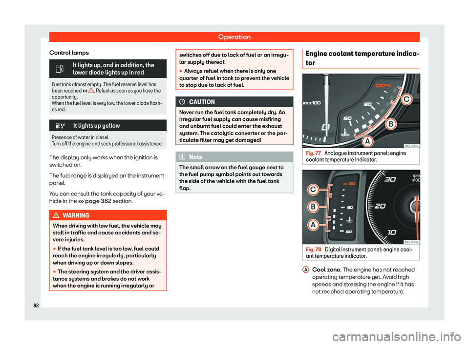 Seat Ateca 2020  Owners Manual Operation
Control lamps �
It lights up, and in addition, the
lower diode lights up in r
ed
Fuel t
ank almost empty. The fuel reserve level has
been reached  
