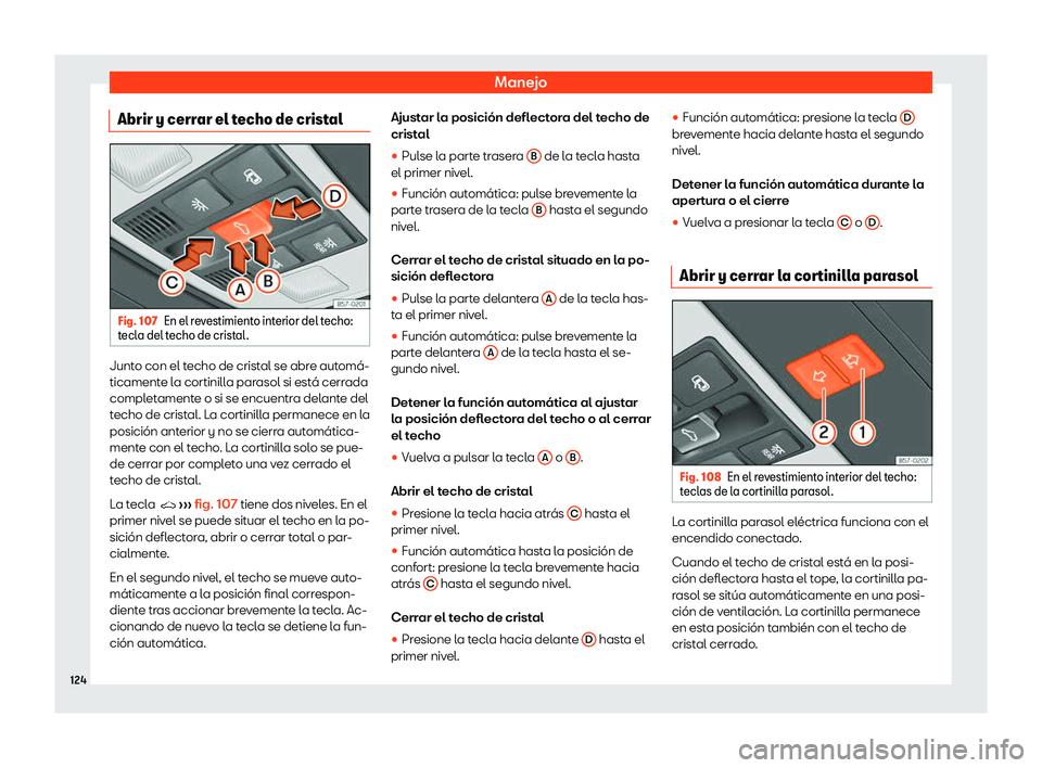 Seat Ateca 2020  Manual del propietario (in Spanish) Manejo
Abrir y cerrar el techo de cristal Fig. 107
En el revestimiento interior del techo:
t ecl a del t
echo de crist al
.Junto con el techo de cristal se abre autom