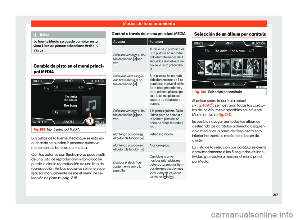 Seat Ateca 2020  Manual del propietario (in Spanish) Modos de funcionamiento
Aviso
La fuente Media se puede cambiar en la
vista Lista d e pist
as: seleccione �M�e�d�i�a� �>
�V�i�s�t�a�. Cambio de pista en el men