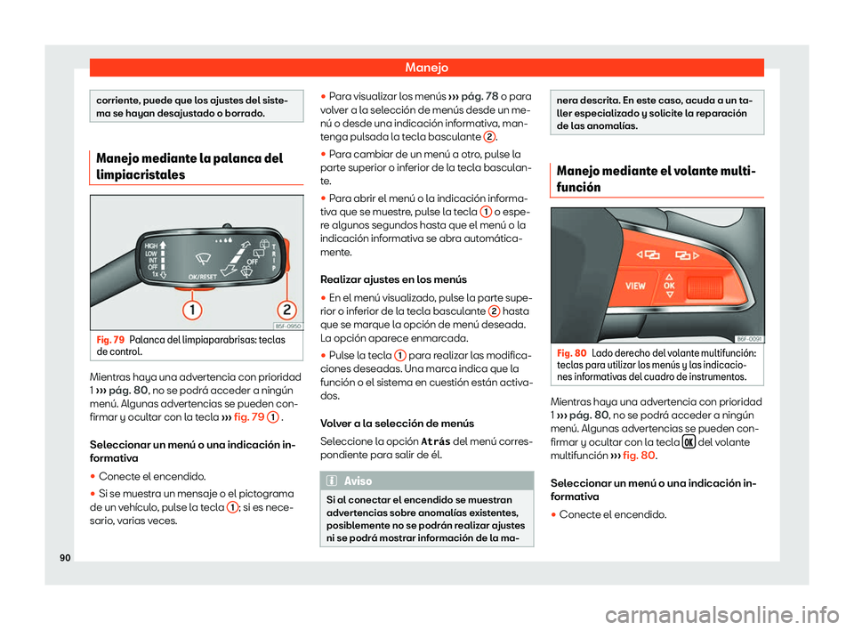 Seat Ateca 2020  Manual del propietario (in Spanish) Manejo
corriente, puede que los ajustes del siste-
ma se hayan desajustado o borrado.
Manejo mediante la palanca del
limpiacristales
Fig. 79
Palanca del limpiaparabrisas: teclas
de contr ol. Mientras 