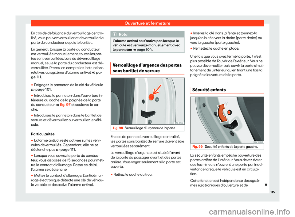 Seat Ateca 2020  Manuel du propriétaire (in French)  Ouverture et fermeture
En cas de défaillance du verrouillage centra-
lisé , v
ous pouvez verrouiller et déverrouiller la
porte du conducteur depuis le barillet.
En général, lorsque la porte du co