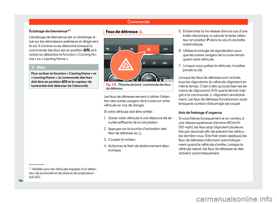 Seat Ateca 2020  Manuel du propriétaire (in French)  Commande
Éclairage de bienvenue* 1)
L ’
éclairage de bienvenue est un éclairage si-
tué sur les rétroviseurs extérieurs et dirigé vers
le sol. Il s’active ou se désactive lorsque la
comman