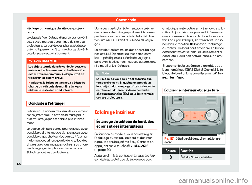 Seat Ateca 2020  Manuel du propriétaire (in French)  Commande
Réglage dynamique du site des projec-
t eurs
L
e dispositif de réglage disparaît sur les véhi-
cules avec réglage dynamique du site des
projecteurs. La portée des phares s’adapte
auto