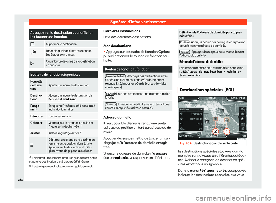 Seat Ateca 2020  Manuel du propriétaire (in French)  Système d’infodivertissement
Appuyez sur la destination pour afficher
l
es bout
ons de fonction.
� Supprimer la destination.
� Lancer le guidage direct s