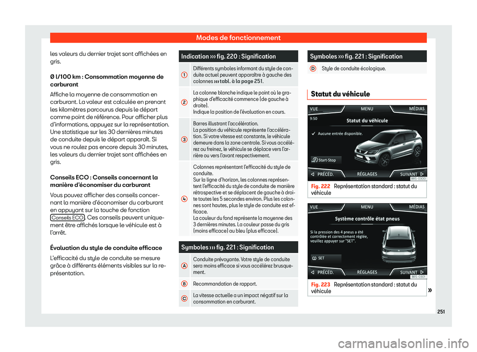 Seat Ateca 2020  Manuel du propriétaire (in French)  Modes de fonctionnement
les valeurs du dernier trajet sont affichées en
gris.
∅ l/100 km : Consommation moyenne de
carbur ant
Affiche l
a moyenne de consommation en
carburant. La valeur est calcul
