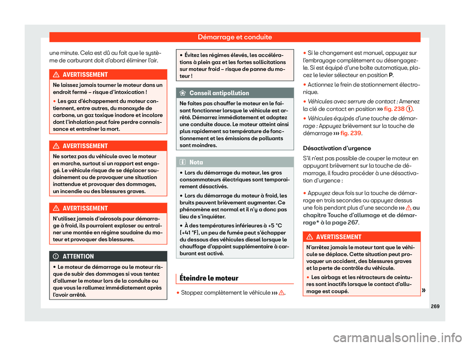 Seat Ateca 2020  Manuel du propriétaire (in French)  Démarrage et conduite
une minute. Cela est dû au fait que le systè-
me de carbur ant doit d’
abord éliminer l’air.AVERTISSEMENT
Ne laissez jamais tourner le moteur dans un
endr oit f

ermé 