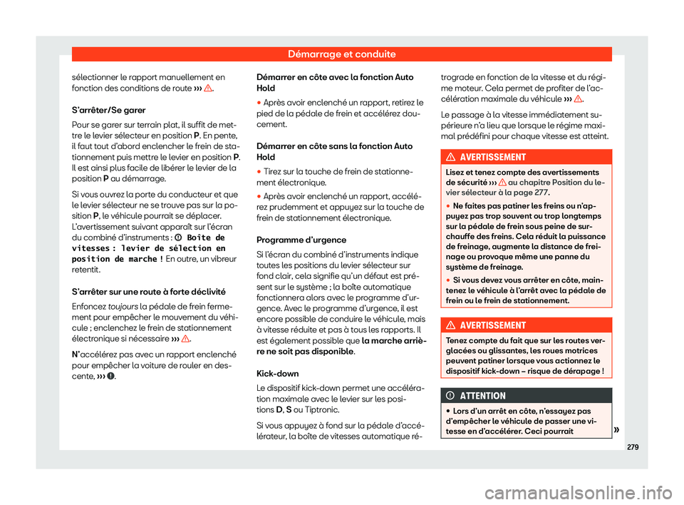 Seat Ateca 2020  Manuel du propriétaire (in French)  Démarrage et conduite
sélectionner le rapport manuellement en
f onction des conditions de r
oute ›››  .
S’ arr
êter/Se garer
Pour se garer sur terrain plat, il suffit de met-
tre le levier 
