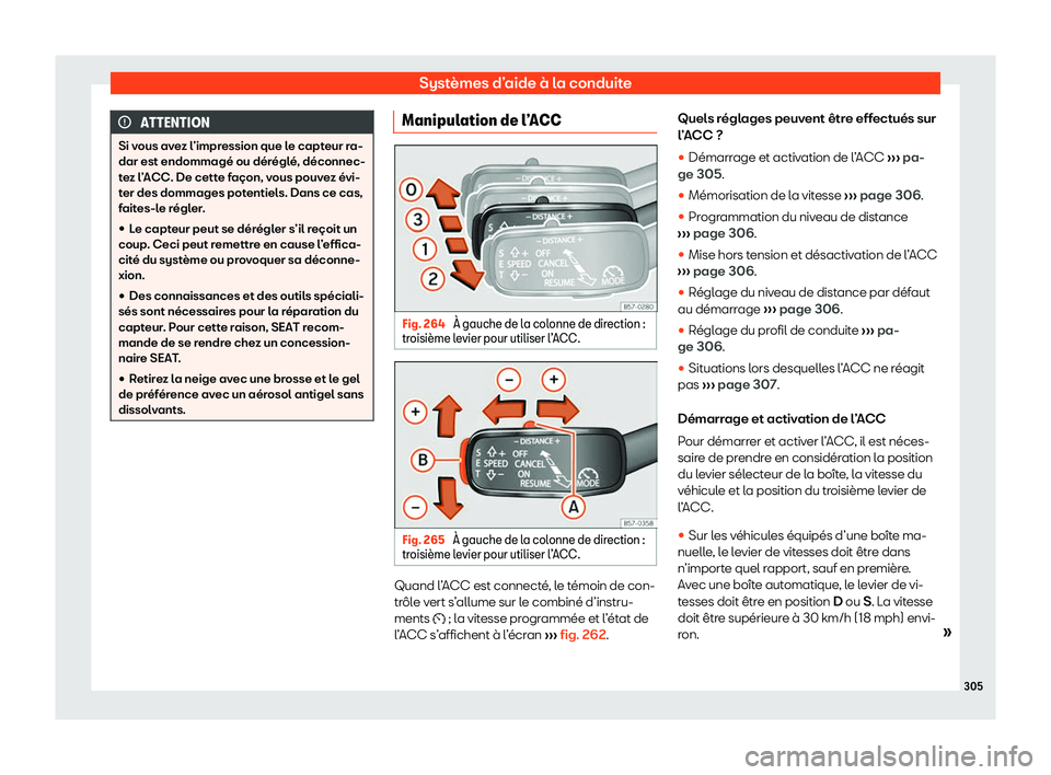 Seat Ateca 2020  Manuel du propriétaire (in French)  Systèmes d’aide à la conduite
ATTENTION
Si vous avez l’impression que le capteur ra-
dar est endommagé ou dér égl
é, déconnec-
tez l’ACC. De cette façon, vous pouvez évi-
ter des dommag