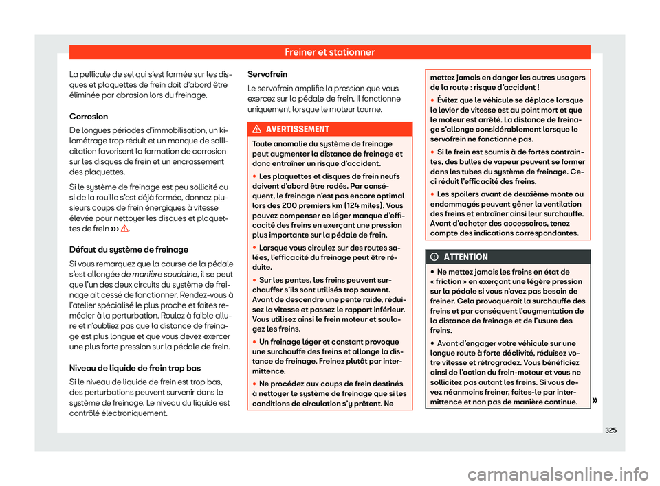 Seat Ateca 2020  Manuel du propriétaire (in French)  Freiner et stationner
La pellicule de sel qui s’est formée sur les dis-
ques et pl aquett
es de frein doit d’abord être
éliminée par abrasion lors du freinage.
Corrosion
De longues périodes d