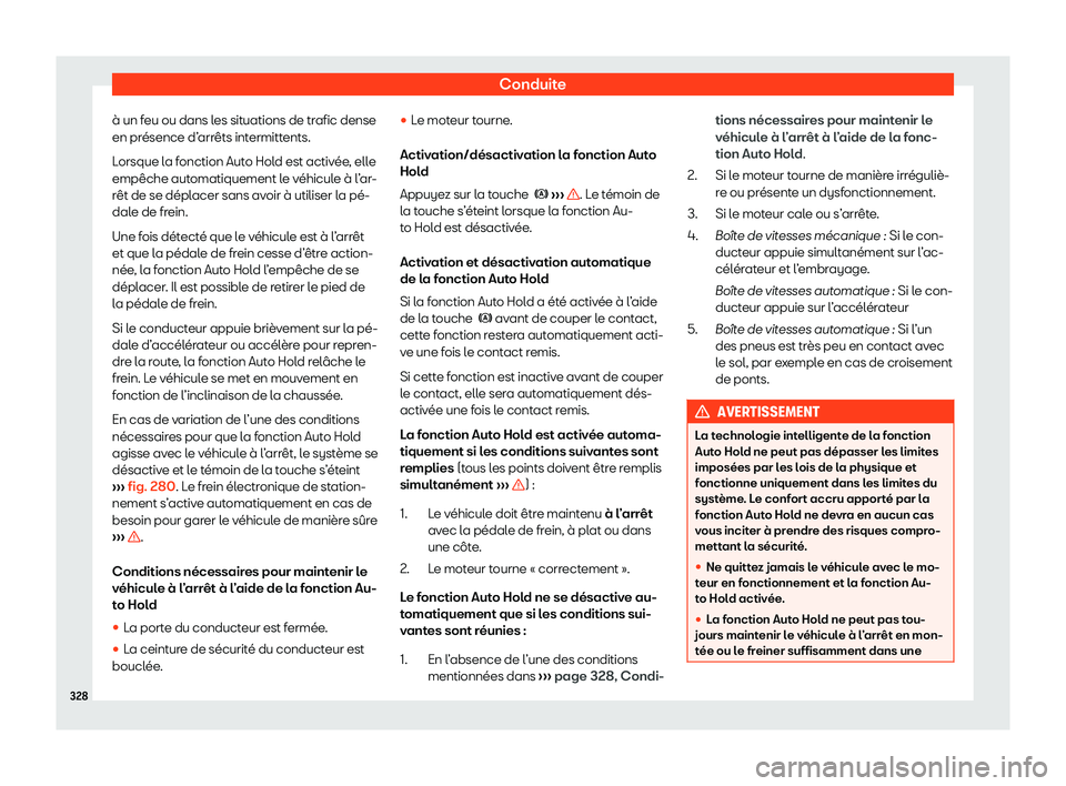 Seat Ateca 2020  Manuel du propriétaire (in French)  Conduite
à un feu ou dans les situations de trafic dense
en pr ésence d’
arrêts intermittents.
Lorsque la fonction Auto Hold est activée, elle
empêche automatiquement le véhicule à l’ar-
r