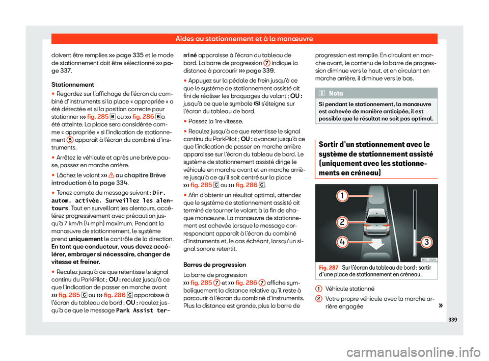 Seat Ateca 2020  Manuel du propriétaire (in French)  Aides au stationnement et à la manœuvre
doivent être remplies  ››
› page 335 et le mode
de stationnement doit être sélectionné  ››› pa-
ge 337.
Stationnement

