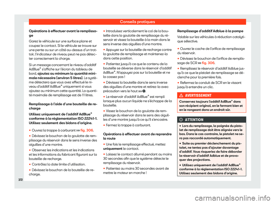 Seat Ateca 2020  Manuel du propriétaire (in French)  Conseils pratiques
Opérations à effectuer avant le remplissa-
ge
Gar e
z le véhicule sur une surface plane et
coupez le contact. Si le véhicule se trouve sur
une pente ou sur un côté au-dessus d