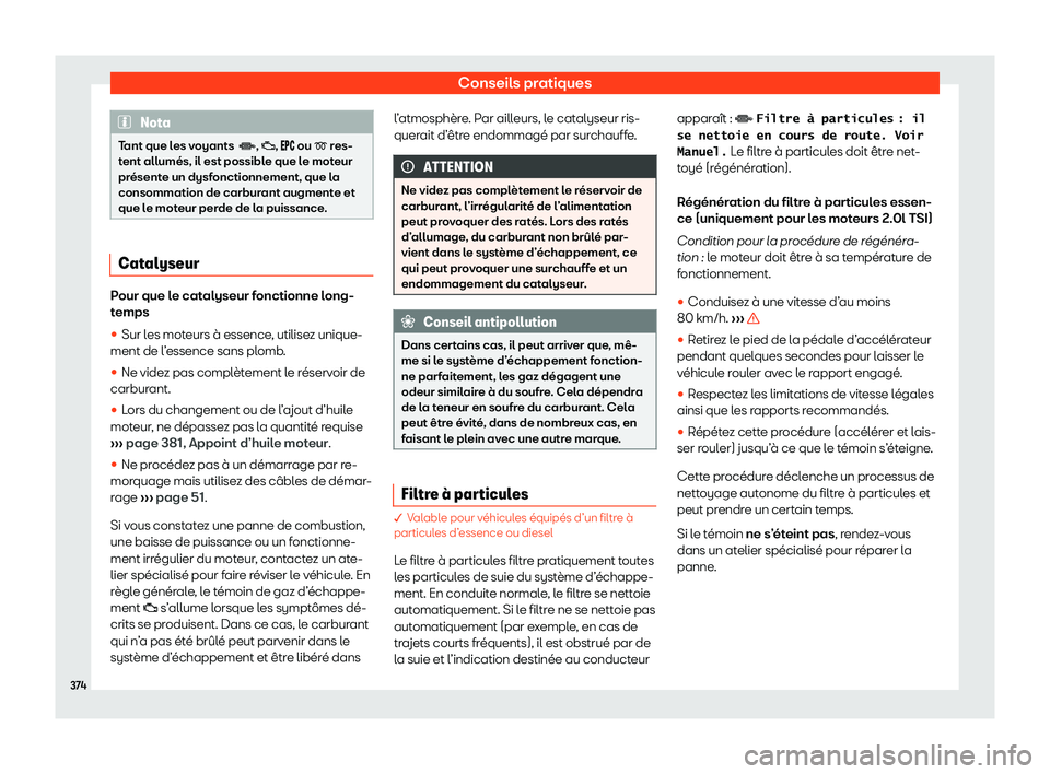 Seat Ateca 2020  Manuel du propriétaire (in French)  Conseils pratiques
Nota
Tant que les voyants  �, �;, ���  ou � res-
t ent allumés, il est possible que le moteur
présente un dysfonctionnement, que la
consommation de carburant augmen
