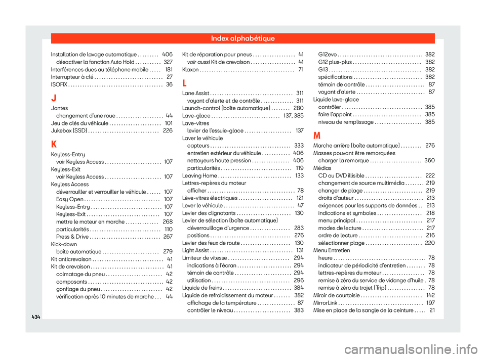Seat Ateca 2020  Manuel du propriétaire (in French)  Index alphabétique
Installation de lavage automatique . . . . . . . . . 406 désactiv er l
a fonction Auto Hold . . . . . . . . . . . 327
Interférences dues au téléphone mobile . . . . . 181
Inter Seat Ateca 2020  Manuel du propriétaire (in French)  Index alphabétique
Installation de lavage automatique . . . . . . . . . 406 désactiv er l
a fonction Auto Hold . . . . . . . . . . . 327
Interférences dues au téléphone mobile . . . . . 181
Inter
