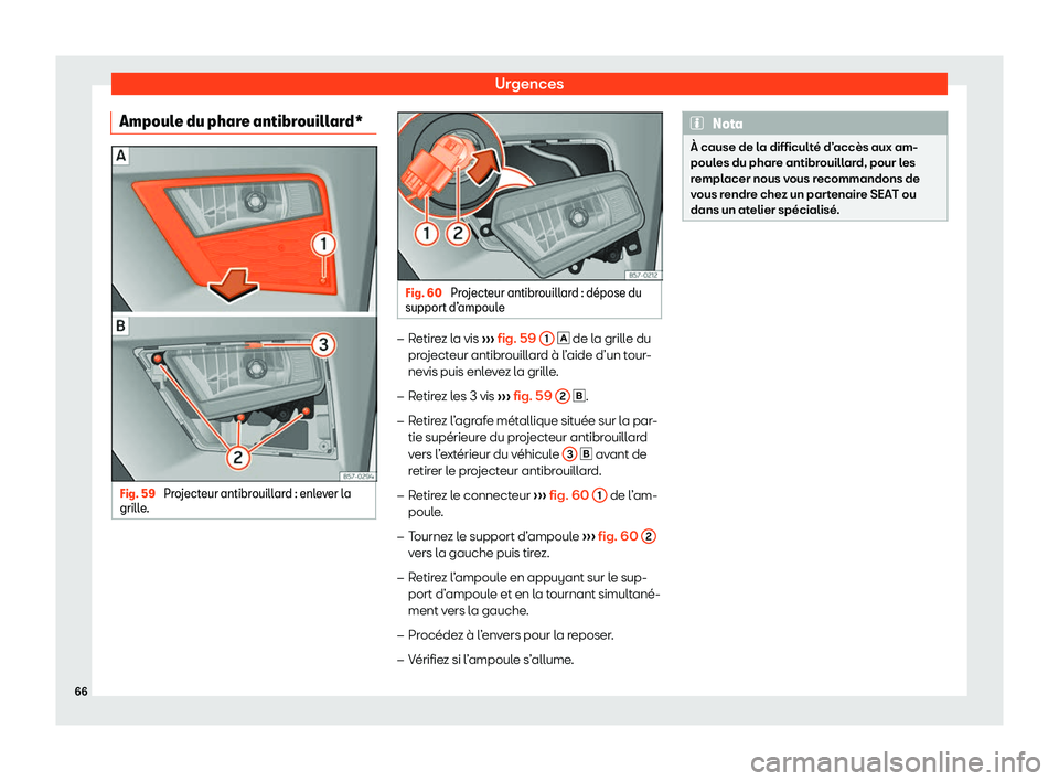 Seat Ateca 2020  Manuel du propriétaire (in French)  Urgences
Ampoule du phare antibrouillard* Fig. 59 
Projecteur antibrouillard : enlever la
grill e
. Fig. 60 
Projecteur antibrouillard : d