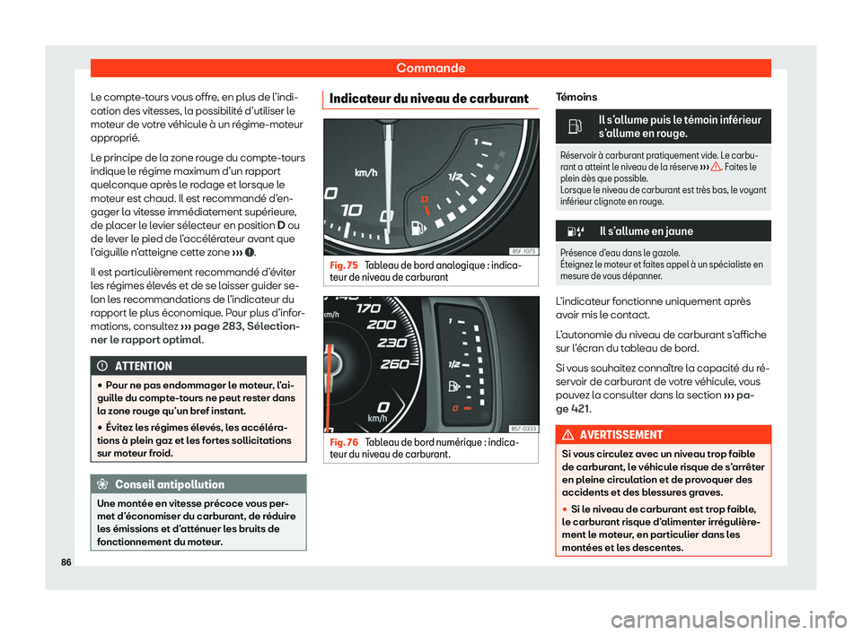 Seat Ateca 2020  Manuel du propriétaire (in French)  Commande
Le compte-tours vous offre, en plus de l’indi-
cation des vit esses, l
a possibilité d’utiliser le
moteur de votre véhicule à un régime-moteur
approprié.
Le principe de la zone rouge