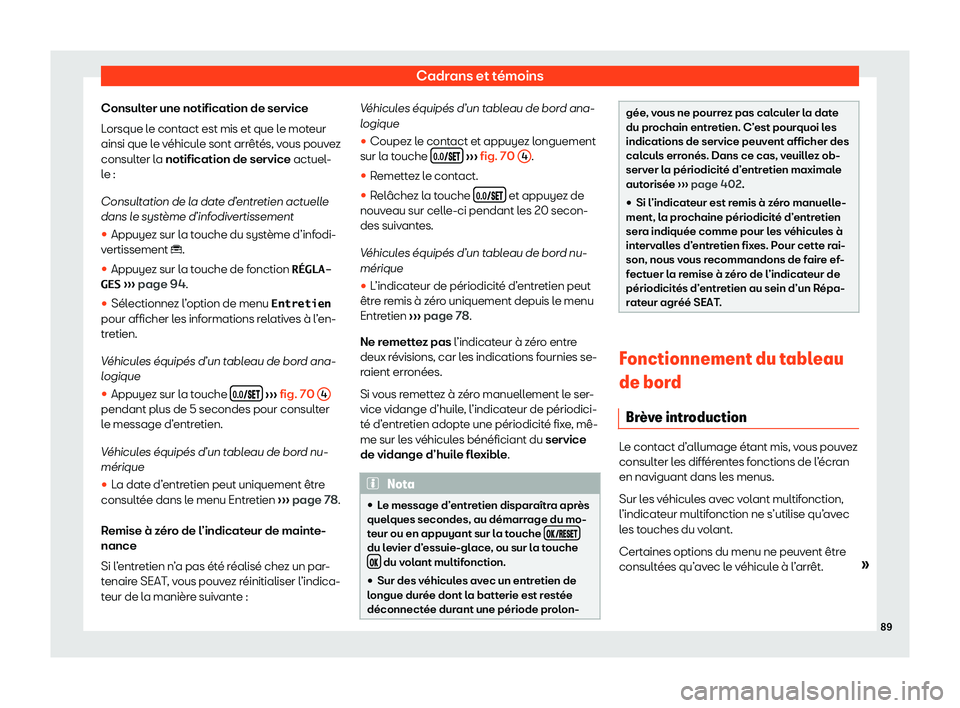 Seat Ateca 2020  Manuel du propriétaire (in French)  Cadrans et témoins
Consulter une notification de service
L orsque l
e contact est mis et que le moteur
ainsi que le véhicule sont arrêtés, vous pouvez
consulter la notification de service actuel-
