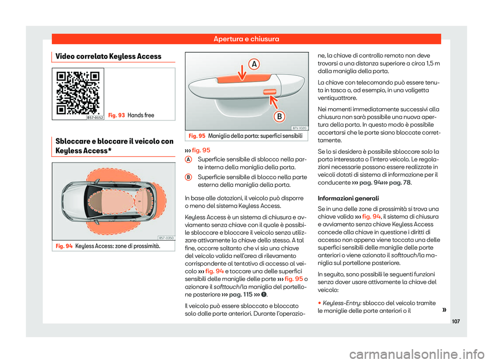 Seat Ateca 2020  Manuale del proprietario (in Italian) Apertura e chiusura
Video correlato Keyless Access Fig. 93
Hands free Sbloccare e bloccare il veicolo con
K
eyl
ess Access* Fig. 94
Keyless Access: zone di prossimit
