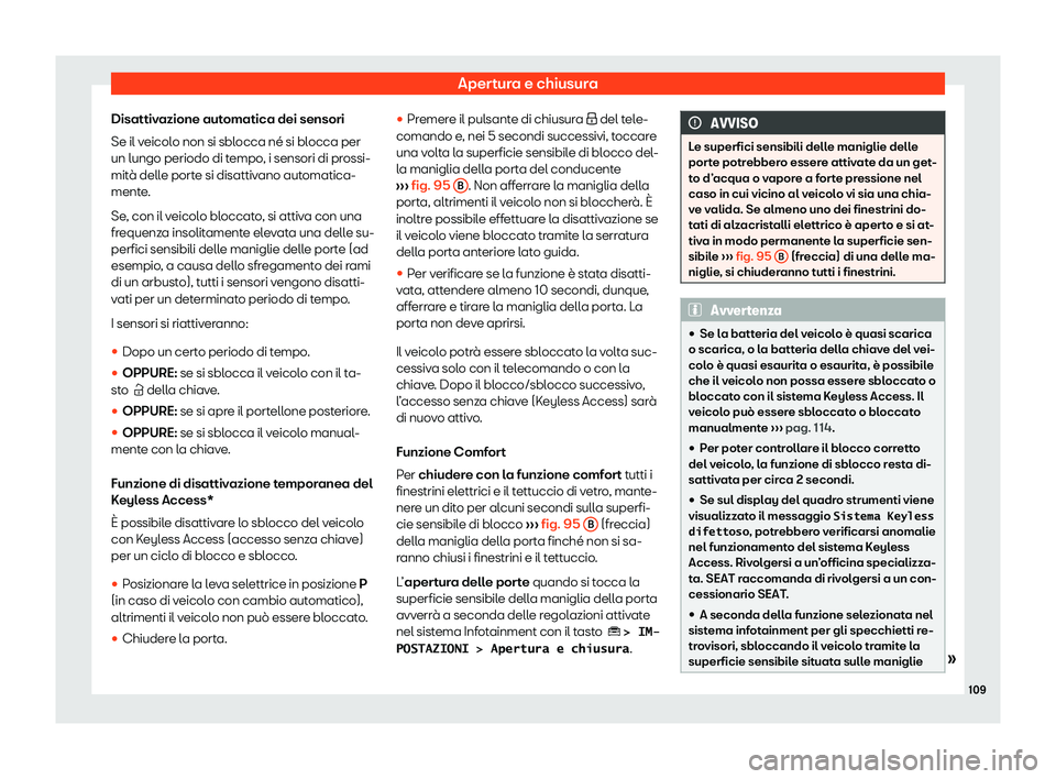 Seat Ateca 2020  Manuale del proprietario (in Italian) Apertura e chiusura
Disattivazione automatica dei sensori
Se il v eicol
o non si sblocca né si blocca per
un lungo periodo di tempo, i sensori di prossi-
mità delle porte si disattivano automatica-
