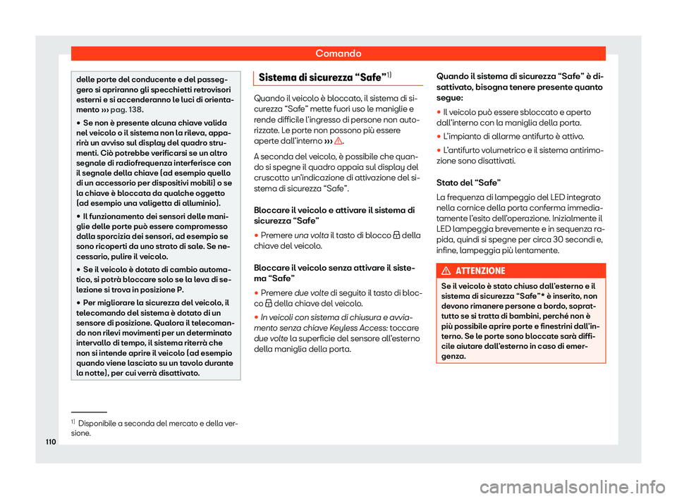 Seat Ateca 2020  Manuale del proprietario (in Italian) Comando
delle porte del conducente e del passeg-
ger
o si aprir
anno gli specchietti retrovisori
esterni e si accenderanno le luci di orienta-
mento  ››› pag. 138.

