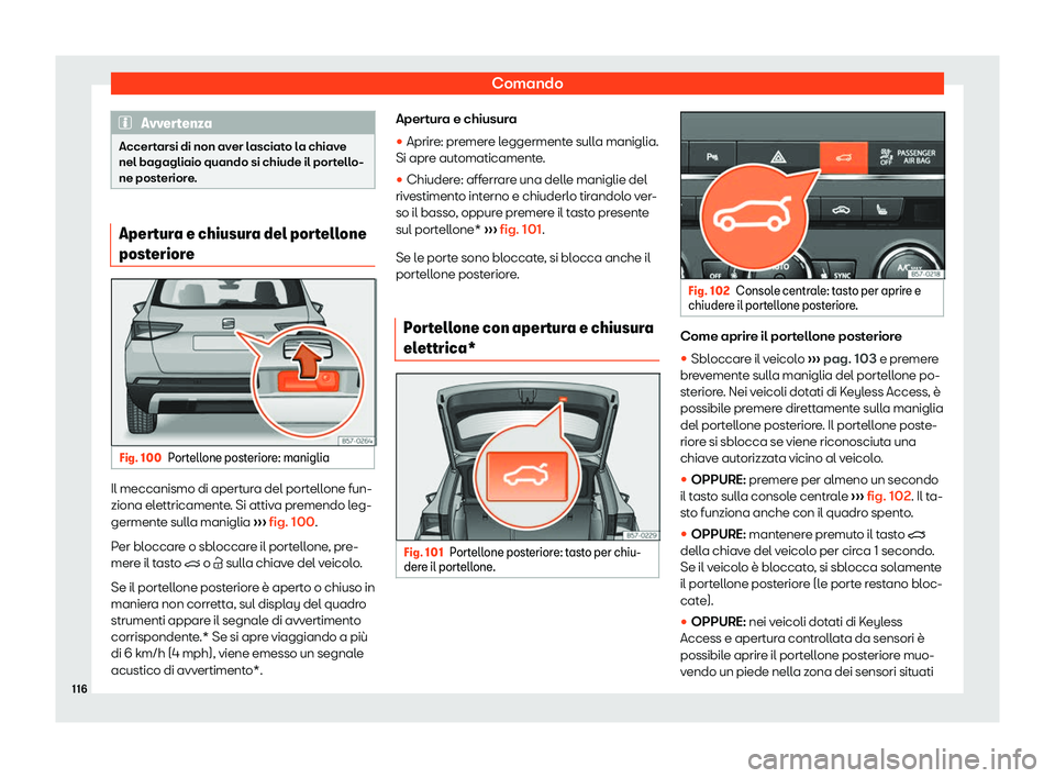 Seat Ateca 2020  Manuale del proprietario (in Italian) Comando
Avvertenza
Accertarsi di non aver lasciato la chiave
nel bagagliaio quando si chiude il por t
ello-
ne posteriore. Apertura e chiusura del portellone
post
erior

eFig. 100
Portellone posterior