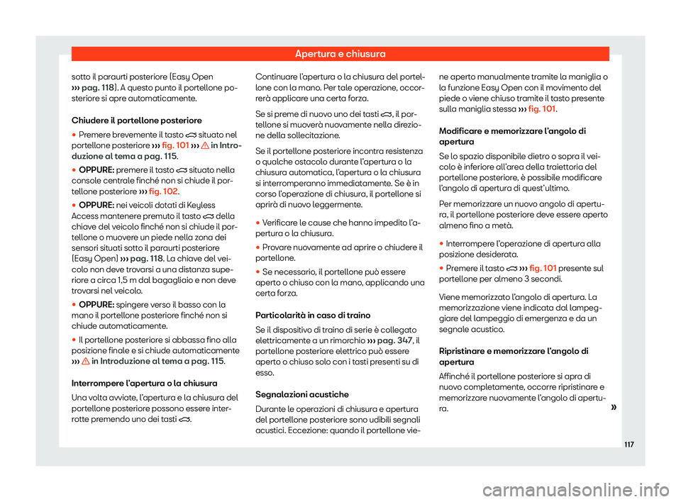 Seat Ateca 2020  Manuale del proprietario (in Italian) Apertura e chiusura
sotto il paraurti posteriore (Easy Open
› ›
› pag. 118). A questo punto il portellone po-
steriore si apre automaticamente.
Chiudere il portellone posteriore
