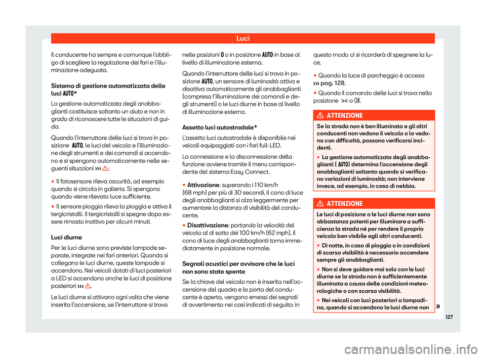 Seat Ateca 2020  Manuale del proprietario (in Italian) Luci
Il conducente ha sempre e comunque l’obbli-
go di sceglier e l
a regolazione dei fari e l’illu-
minazione adeguata.
Sistema di gestione automatizzata delle
luci ���� *
La gestione