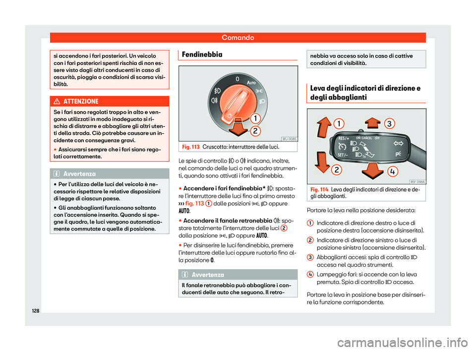 Seat Ateca 2020  Manuale del proprietario (in Italian) Comando
si accendono i fari posteriori. Un veicolo
con i f
ari post
eriori spenti rischia di non es-
sere visto dagli altri conducenti in caso di
oscurità, pioggia o condizioni di scarsa visi-
bilit