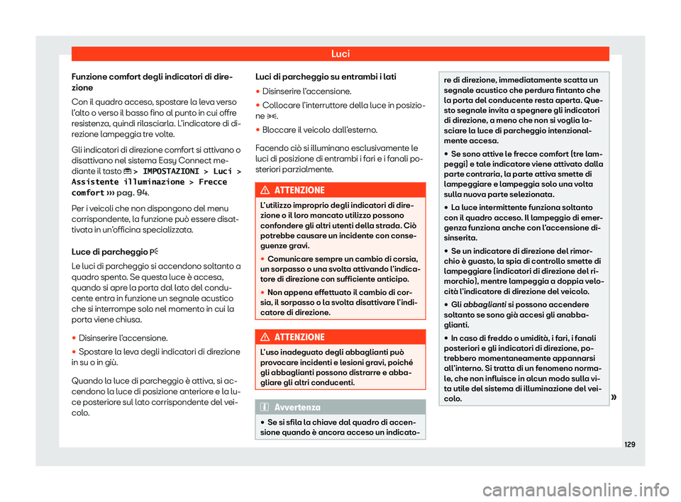 Seat Ateca 2020  Manuale del proprietario (in Italian) Luci
Funzione comfort degli indicatori di dire-
zione
Con il quadr o acceso
, spostare la leva verso
l’alto o verso il basso fino al punto in cui offre
resistenza, quindi rilasciarla. L’indicatore