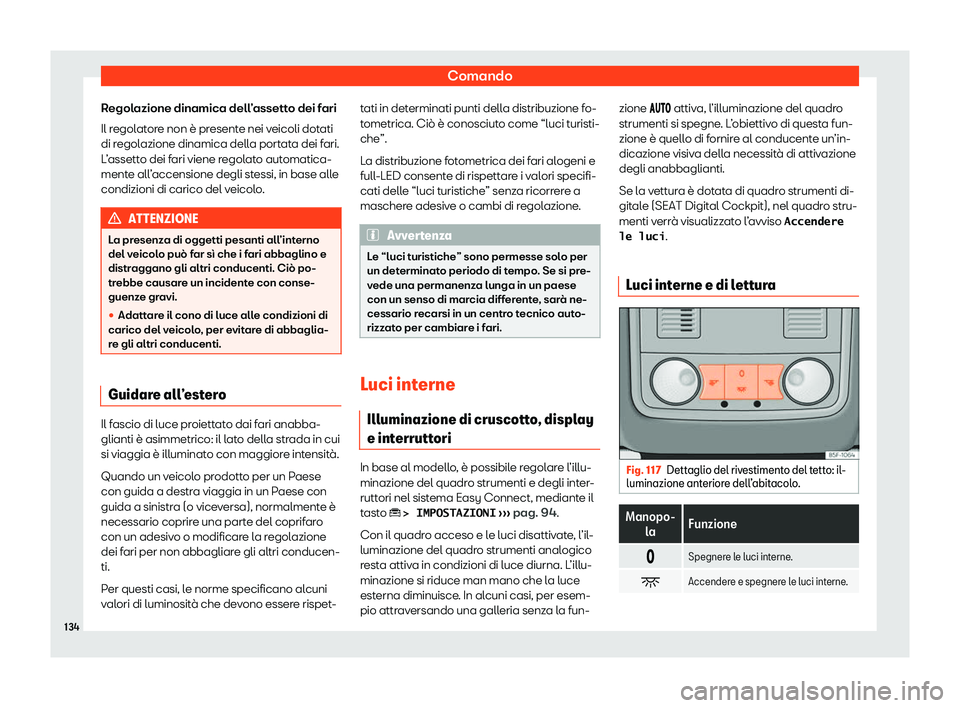 Seat Ateca 2020  Manuale del proprietario (in Italian) Comando
Regolazione dinamica dell’assetto dei fari
Il r egol
atore non è presente nei veicoli dotati
di regolazione dinamica della portata dei fari.
L’assetto dei fari viene regolato automatica-
