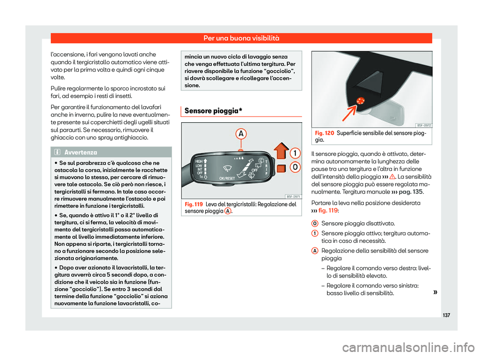 Seat Ateca 2020  Manuale del proprietario (in Italian) Per una buona visibilità
l’accensione, i fari vengono lavati anche
quando il t er
gicristallo automatico viene atti-
vato per la prima volta e quindi ogni cinque
volte.
Pulire regolarmente lo sporc