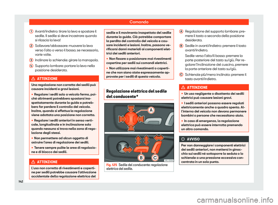 Seat Ateca 2020  Manuale del proprietario (in Italian) Comando
Avanti/indietro: tirare la leva e spostare il
sedil e
. Il sedile si deve incastrare quando
si rilascia la leva!
Sollevare/abbassare: muovere la leva
verso l’alto o verso il basso; se necess