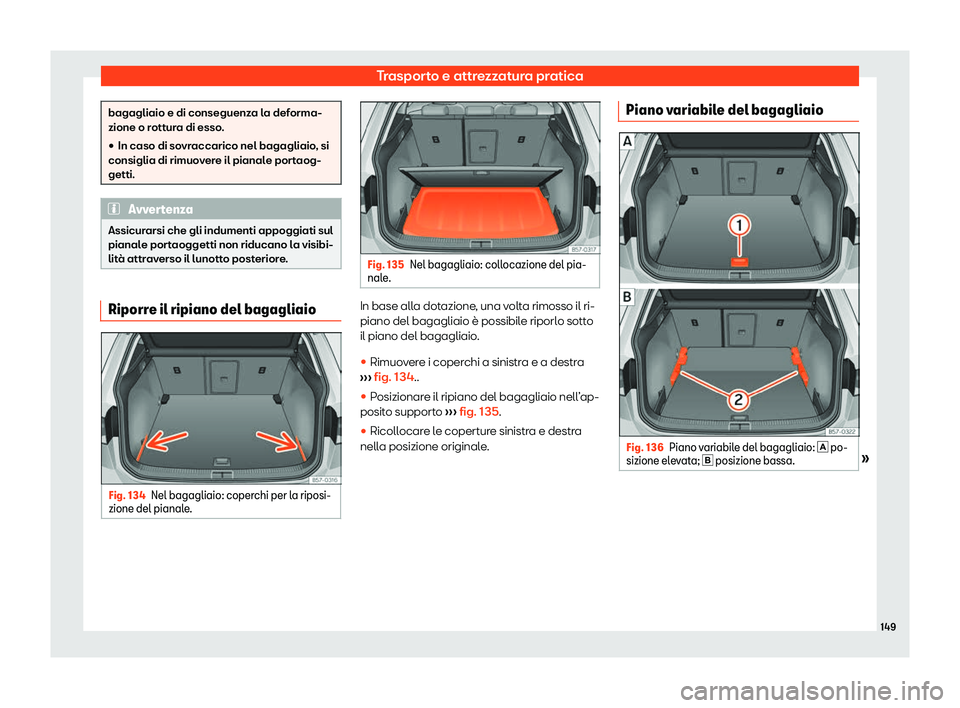 Seat Ateca 2020  Manuale del proprietario (in Italian) Trasporto e attrezzatura pratica
bagagliaio e di conseguenza la deforma-
zione o r
ott
ura di esso.
